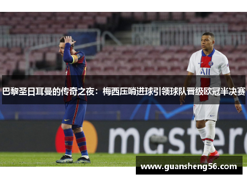 巴黎圣日耳曼的传奇之夜：梅西压哨进球引领球队晋级欧冠半决赛