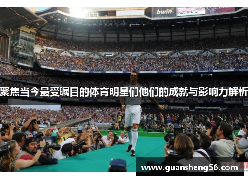 聚焦当今最受瞩目的体育明星们他们的成就与影响力解析