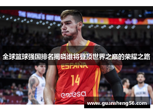 全球篮球强国排名揭晓谁将登顶世界之巅的荣耀之路