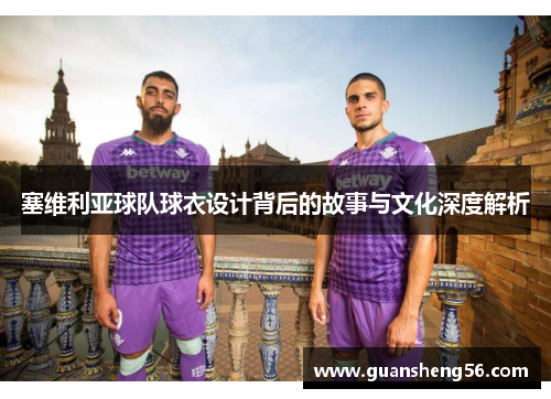 塞维利亚球队球衣设计背后的故事与文化深度解析