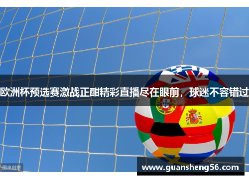 欧洲杯预选赛激战正酣精彩直播尽在眼前，球迷不容错过