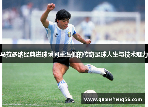 马拉多纳经典进球瞬间重温他的传奇足球人生与技术魅力