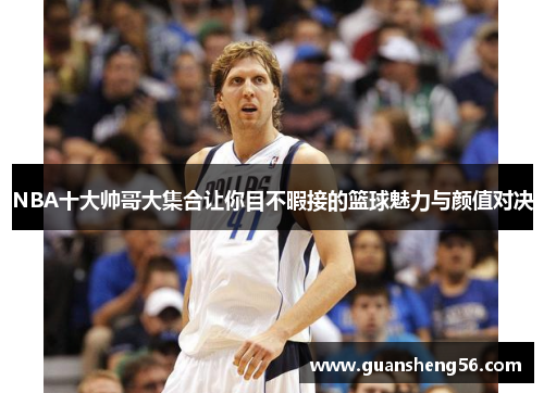 NBA十大帅哥大集合让你目不暇接的篮球魅力与颜值对决