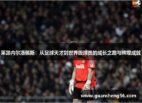 莱昂内尔洛佩斯：从足球天才到世界级球员的成长之路与辉煌成就