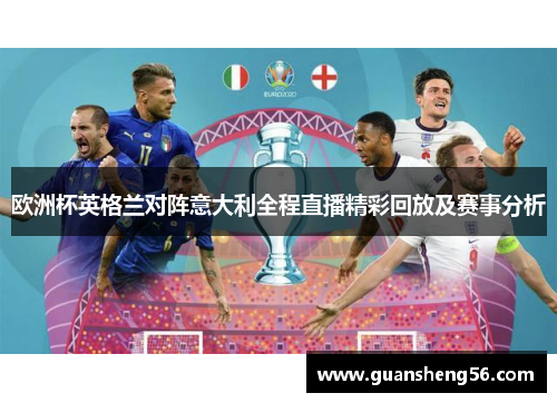 欧洲杯英格兰对阵意大利全程直播精彩回放及赛事分析