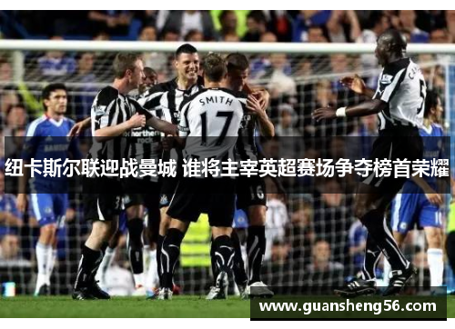 纽卡斯尔联迎战曼城 谁将主宰英超赛场争夺榜首荣耀