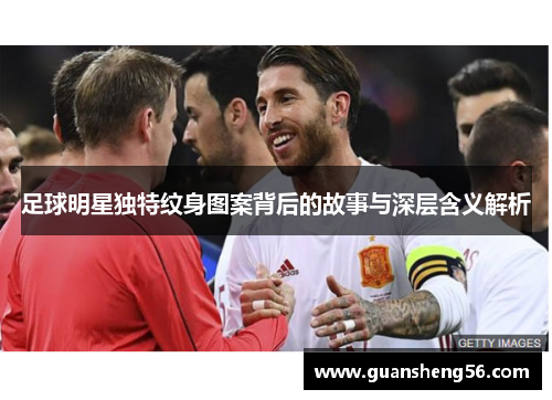 足球明星独特纹身图案背后的故事与深层含义解析