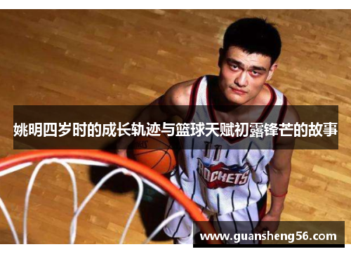 姚明四岁时的成长轨迹与篮球天赋初露锋芒的故事