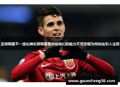 足球明星不一定比娱乐圈明星更帅但他们的魅力不可忽视为何如此引人注目