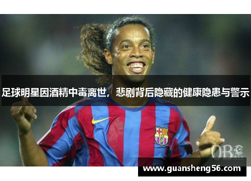 足球明星因酒精中毒离世，悲剧背后隐藏的健康隐患与警示