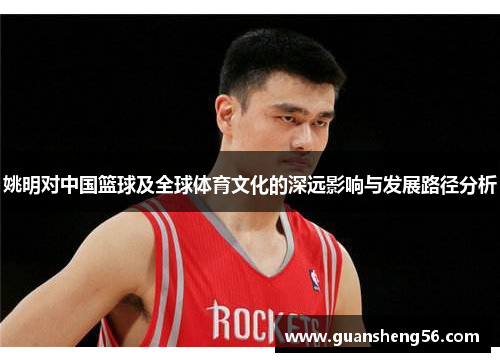 姚明对中国篮球及全球体育文化的深远影响与发展路径分析