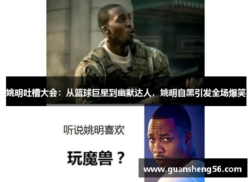 姚明吐槽大会：从篮球巨星到幽默达人，姚明自黑引发全场爆笑
