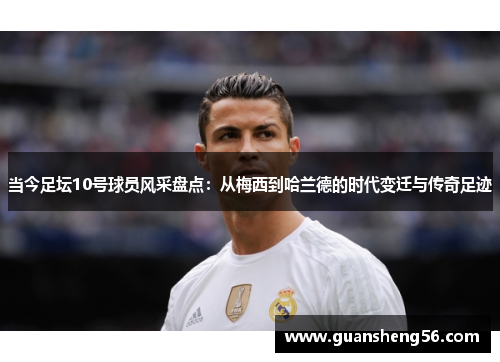 当今足坛10号球员风采盘点：从梅西到哈兰德的时代变迁与传奇足迹