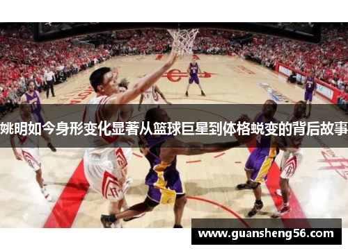 姚明如今身形变化显著从篮球巨星到体格蜕变的背后故事