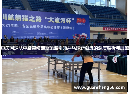 重庆网球队中路突破创新策略引领乒乓球新潮流的深度解析与展望
