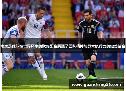 南京足球队在世界杯中的默契配合展现了团队精神与战术执行力的完美结合