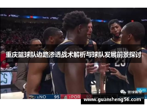 重庆篮球队边路渗透战术解析与球队发展前景探讨