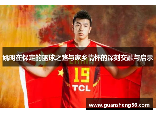 姚明在保定的篮球之路与家乡情怀的深刻交融与启示