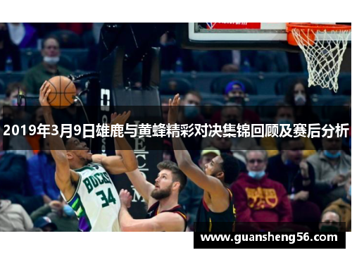 2019年3月9日雄鹿与黄蜂精彩对决集锦回顾及赛后分析