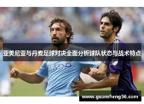 亚美尼亚与丹麦足球对决全面分析球队状态与战术特点