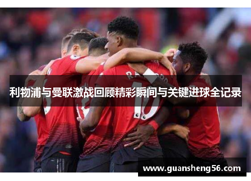 利物浦与曼联激战回顾精彩瞬间与关键进球全记录