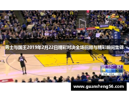 勇士与国王2019年2月22日精彩对决全场回顾与精彩瞬间集锦