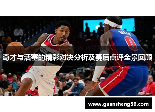 奇才与活塞的精彩对决分析及赛后点评全景回顾