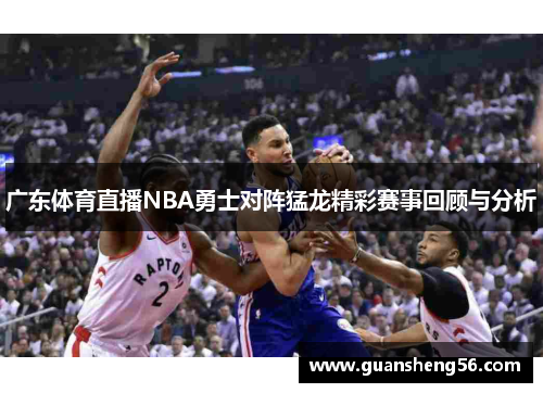 广东体育直播NBA勇士对阵猛龙精彩赛事回顾与分析